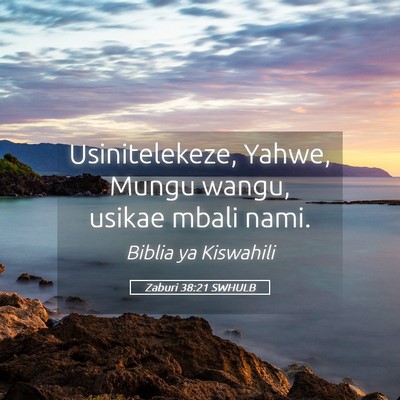 Picture 05 - Zaburi 38:21 SWHULB - Usinitelekeze, Yahwe, Mungu wangu, usikae mbali - Bible Verse Picture