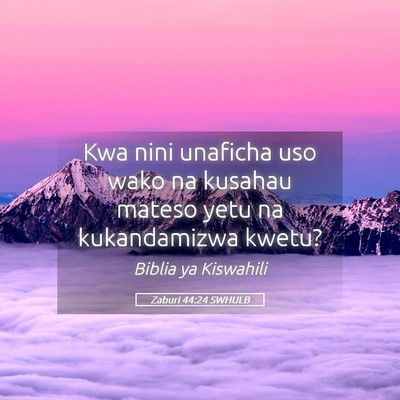 Picture 05 - Zaburi 44:24 SWHULB - Kwa nini unaficha uso wako na kusahau mateso yetu - Bible Verse Picture