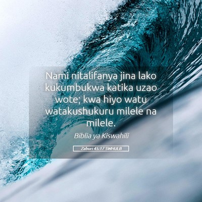 Picture 05 - Zaburi 45:17 SWHULB - Nami nitalifanya jina lako kukumbukwa katika uzao - Bible Verse Picture