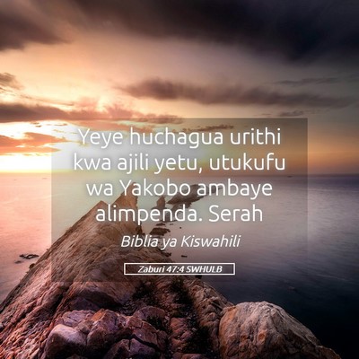 Picture 05 - Zaburi 47:4 SWHULB - Yeye huchagua urithi kwa ajili yetu, utukufu wa - Bible Verse Picture