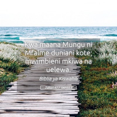 Picture 05 - Zaburi 47:7 SWHULB - Kwa maana Mungu ni Mfalme duniani kote; mwimbieni - Bible Verse Picture