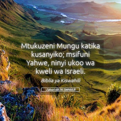 Picture 05 - Zaburi 68:26 SWHULB - Mtukuzeni Mungu katika kusanyiko; msifuni Yahwe, - Bible Verse Picture