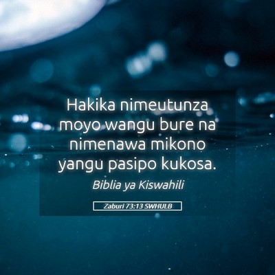 Picture 05 - Zaburi 73:13 SWHULB - Hakika nimeutunza moyo wangu bure na nimenawa - Bible Verse Picture
