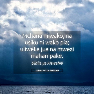 Picture 05 - Zaburi 74:16 SWHULB - Mchana ni wako, na usiku ni wako pia; uliweka jua - Bible Verse Picture