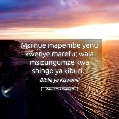 Picture 05 - Zaburi 75:5 SWHULB - Msiinue mapembe yenu kwenye marefu; wala - Bible Verse Picture