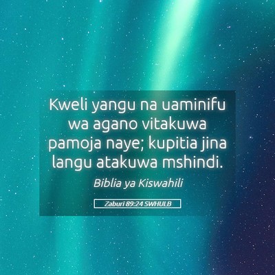Picture 05 - Zaburi 89:24 SWHULB - Kweli yangu na uaminifu wa agano vitakuwa pamoja - Bible Verse Picture
