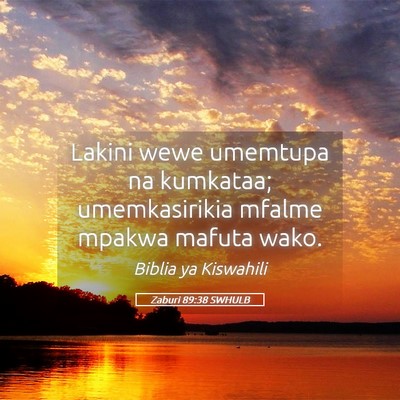 Picture 05 - Zaburi 89:38 SWHULB - Lakini wewe umemtupa na kumkataa; umemkasirikia - Bible Verse Picture