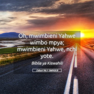 Picture 05 - Zaburi 96:1 SWHULB - Oh, mwimbieni Yahwe wimbo mpya; mwimbieni Yahwe, - Bible Verse Picture