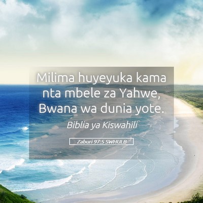 Picture 05 - Zaburi 97:5 SWHULB - Milima huyeyuka kama nta mbele za Yahwe, Bwana wa - Bible Verse Picture