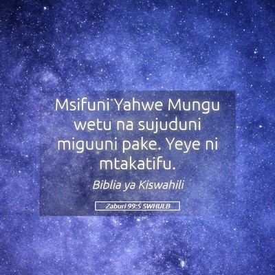Picture 05 - Zaburi 99:5 SWHULB - Msifuni Yahwe Mungu wetu na sujuduni miguuni - Bible Verse Picture