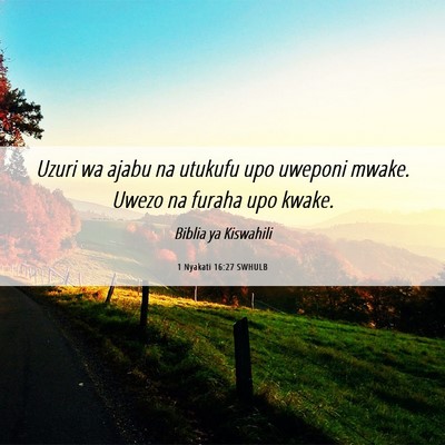 Picture 06 - 1 Nyakati 16:27 SWHULB - Uzuri wa ajabu na utukufu upo uweponi mwake. - Bible Verse Picture