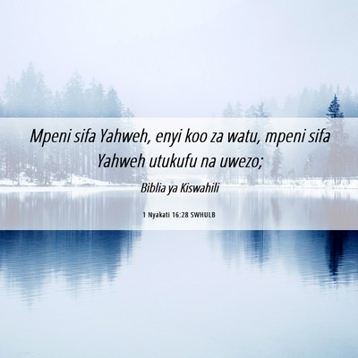 Picture 06 - 1 Nyakati 16:28 SWHULB - Mpeni sifa Yahweh, enyi koo za watu, mpeni sifa - Bible Verse Picture
