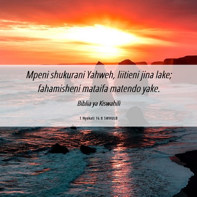 Picture 06 - 1 Nyakati 16:8 SWHULB - Mpeni shukurani Yahweh, liitieni jina lake; - Bible Verse Picture