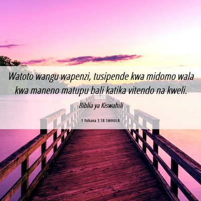 Picture 06 - 1 Yohana 3:18 SWHULB - Watoto wangu wapenzi, tusipende kwa midomo wala - Bible Verse Picture