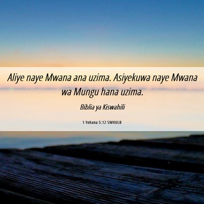 Picture 06 - 1 Yohana 5:12 SWHULB - Aliye naye Mwana ana uzima. Asiyekuwa naye Mwana - Bible Verse Picture