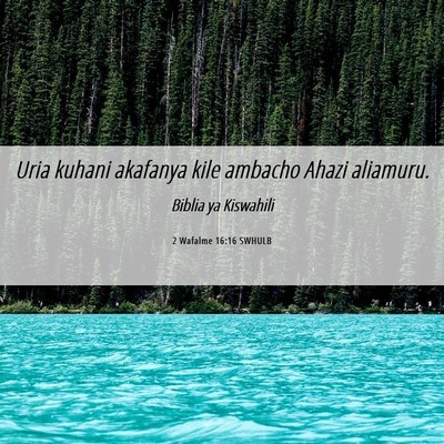 Picture 06 - 2 Wafalme 16:16 SWHULB - Uria kuhani akafanya kile ambacho Ahazi - Bible Verse Picture