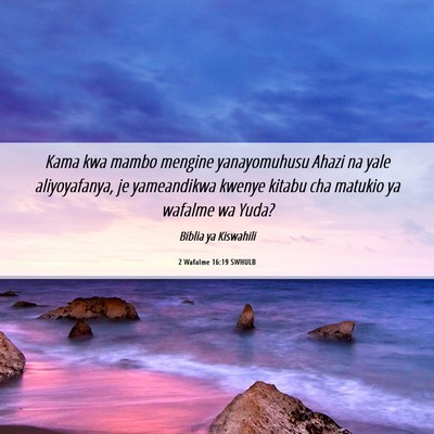 Picture 06 - 2 Wafalme 16:19 SWHULB - Kama kwa mambo mengine yanayomuhusu Ahazi na yale - Bible Verse Picture