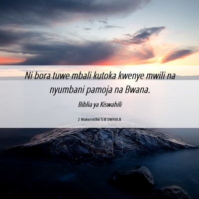 Picture 06 - 2 Wakorintho 5:8 SWHULB - Ni bora tuwe mbali kutoka kwenye mwili na - Bible Verse Picture