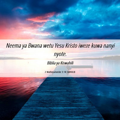 Picture 06 - 2 Wathesalonike 3:18 SWHULB - Neema ya Bwana wetu Yesu Kristo iweze kuwa nanyi - Bible Verse Picture