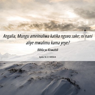 Picture 06 - Ayubu 36:22 SWHULB - Angalia, Mungu ameinuliwa katika nguvu zake; ni - Bible Verse Picture