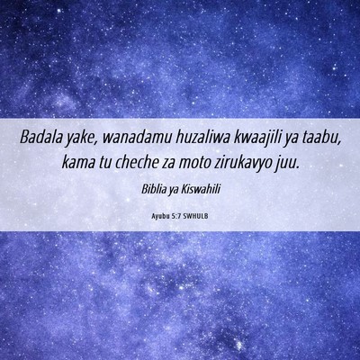 Picture 06 - Ayubu 5:7 SWHULB - Badala yake, wanadamu huzaliwa kwaajili ya taabu, - Bible Verse Picture