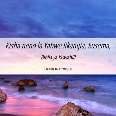 Picture 06 - Ezekieli 16:1 SWHULB - Kisha neno la Yahwe likanijia, - Bible Verse Picture