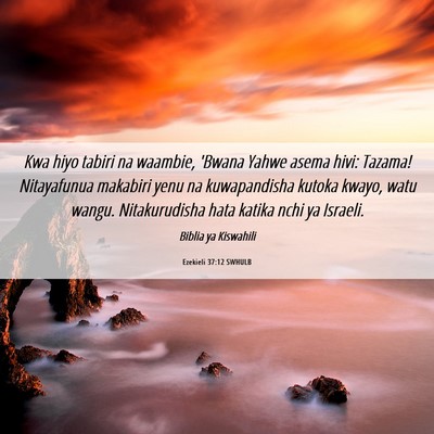 Picture 06 - Ezekieli 37:12 SWHULB - Kwa hiyo tabiri na waambie, 'Bwana Yahwe asema - Bible Verse Picture