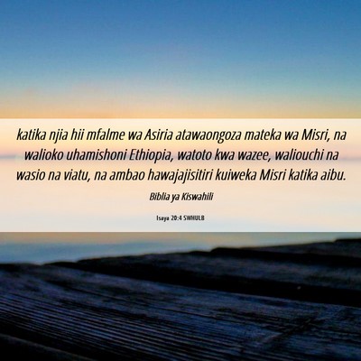Picture 06 - Isaya 20:4 SWHULB - katika njia hii mfalme wa Asiria atawaongoza - Bible Verse Picture