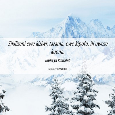 Picture 06 - Isaya 42:18 SWHULB - Sikilizeni ewe kiziwi; tazama, ewe kipofu, ili - Bible Verse Picture