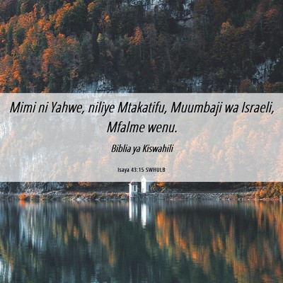 Picture 06 - Isaya 43:15 SWHULB - Mimi ni Yahwe, niliye Mtakatifu, Muumbaji wa - Bible Verse Picture