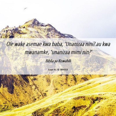 Picture 06 - Isaya 45:10 SWHULB - Ole wake asemae kwa baba, 'Unanizaa nini? au kwa - Bible Verse Picture