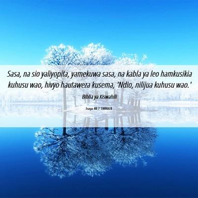 Picture 06 - Isaya 48:7 SWHULB - Sasa, na sio yaliyopita, yamekuwa sasa, na kabla - Bible Verse Picture