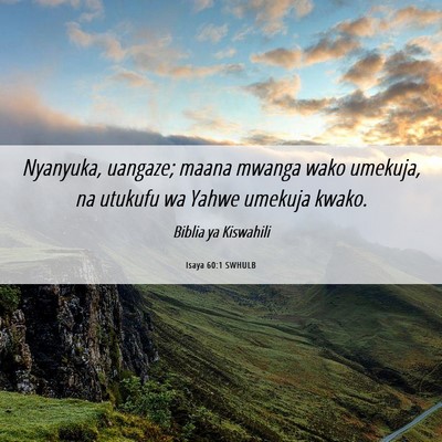 Picture 06 - Isaya 60:1 SWHULB - Nyanyuka, uangaze; maana mwanga wako umekuja, na - Bible Verse Picture
