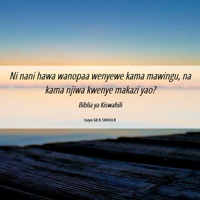 Picture 06 - Isaya 60:8 SWHULB - Ni nani hawa wanopaa wenyewe kama mawingu, na - Bible Verse Picture
