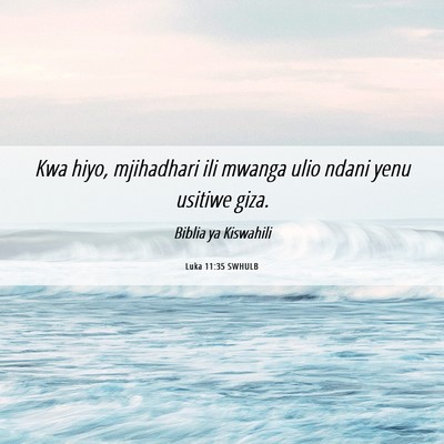 Picture 06 - Luka 11:35 SWHULB - Kwa hiyo, mjihadhari ili mwanga ulio ndani yenu - Bible Verse Picture