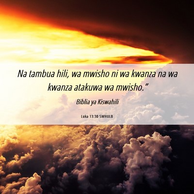 Picture 06 - Luka 13:30 SWHULB - Na tambua hili, wa mwisho ni wa kwanza na wa - Bible Verse Picture