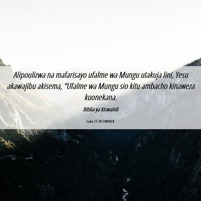 Picture 06 - Luka 17:20 SWHULB - Alipoulizwa na mafarisayo ufalme wa Mungu utakuja - Bible Verse Picture