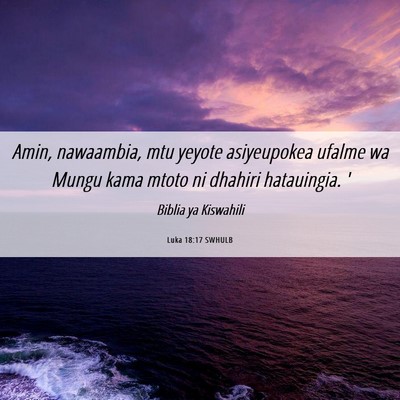 Picture 06 - Luka 18:17 SWHULB - Amin, nawaambia, mtu yeyote asiyeupokea ufalme wa - Bible Verse Picture