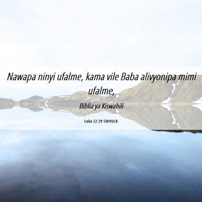 Picture 06 - Luka 22:29 SWHULB - Nawapa ninyi ufalme, kama vile Baba alivyonipa - Bible Verse Picture
