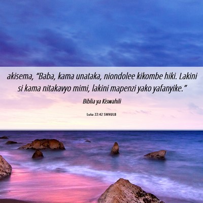 Picture 06 - Luka 22:42 SWHULB - akisema, “Baba, kama unataka, niondolee kikombe - Bible Verse Picture