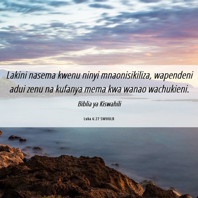 Picture 06 - Luka 6:27 SWHULB - Lakini nasema kwenu ninyi mnaonisikiliza, - Bible Verse Picture