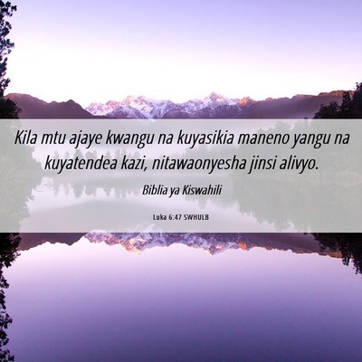 Picture 06 - Luka 6:47 SWHULB - Kila mtu ajaye kwangu na kuyasikia maneno yangu - Bible Verse Picture