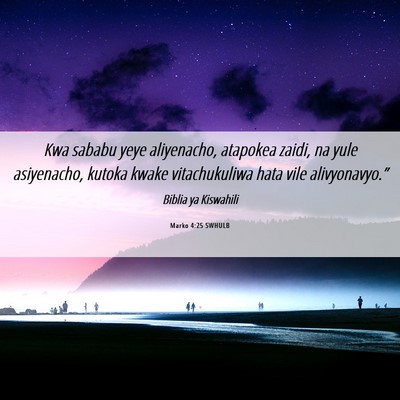 Picture 06 - Marko 4:25 SWHULB - Kwa sababu yeye aliyenacho, atapokea zaidi, na - Bible Verse Picture