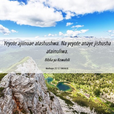 Picture 06 - Mathayo 23:12 SWHULB - Yeyote ajiinuae atashushwa. Na yeyote anaye - Bible Verse Picture