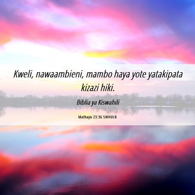 Picture 06 - Mathayo 23:36 SWHULB - Kweli, nawaambieni, mambo haya yote yatakipata - Bible Verse Picture