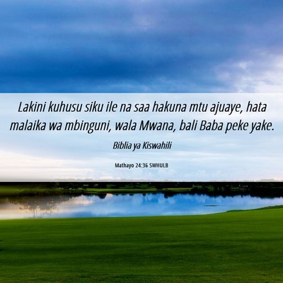 Picture 06 - Mathayo 24:36 SWHULB - Lakini kuhusu siku ile na saa hakuna mtu ajuaye, - Bible Verse Picture