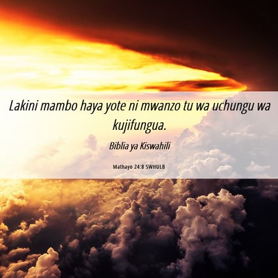 Picture 06 - Mathayo 24:8 SWHULB - Lakini mambo haya yote ni mwanzo tu wa uchungu wa - Bible Verse Picture
