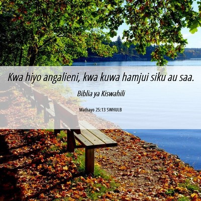Picture 06 - Mathayo 25:13 SWHULB - Kwa hiyo angalieni, kwa kuwa hamjui siku au - Bible Verse Picture