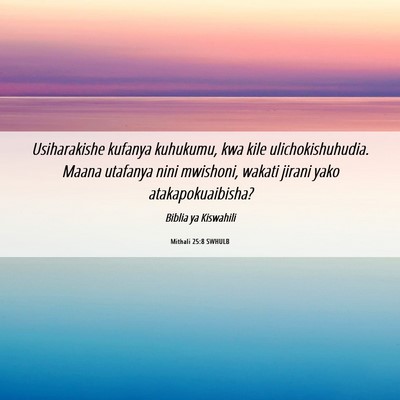Picture 06 - Mithali 25:8 SWHULB - Usiharakishe kufanya kuhukumu, kwa kile - Bible Verse Picture