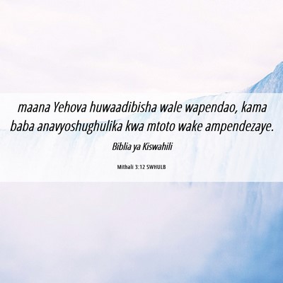 Picture 06 - Mithali 3:12 SWHULB - maana Yehova huwaadibisha wale wapendao, kama - Bible Verse Picture